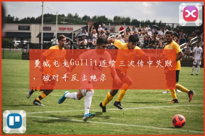 曼城电竞Gullit连续三次传中失败,被对手反击绝杀