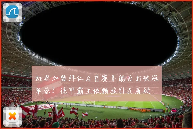 凯恩加盟拜仁后首赛季能否打破冠军荒？德甲霸主依赖症引发质疑