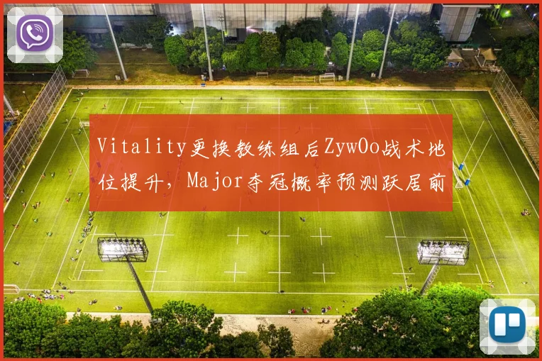 Vitality更换教练组后ZywOo战术地位提升,Major夺冠概率预测跃居前三