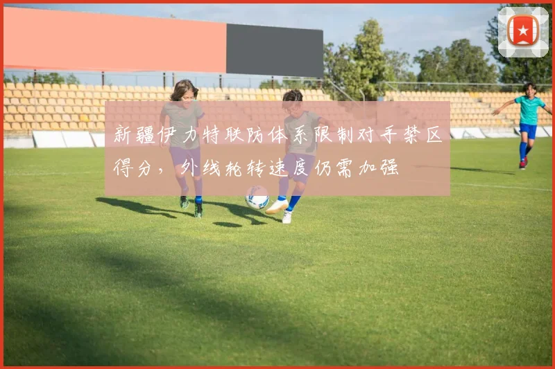 新疆伊力特联防体系限制对手禁区得分，外线轮转速度仍需加强