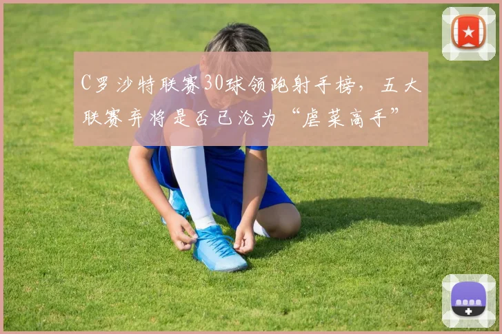 C罗沙特联赛30球领跑射手榜，五大联赛弃将是否已沦为“虐菜高手”？