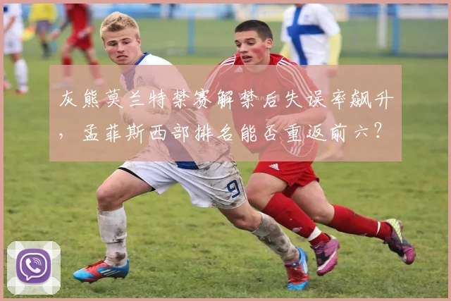 灰熊莫兰特禁赛解禁后失误率飙升,孟菲斯西部排名能否重返前六?