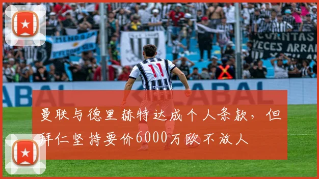曼联与德里赫特达成个人条款,但拜仁坚持要价6000万欧不放人